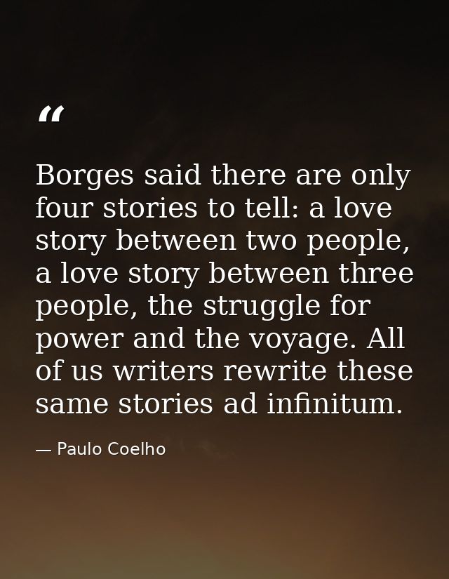 Borges said there are only four stories to tell: a love story between two people, a love story between three people, the — Paulo Coelho