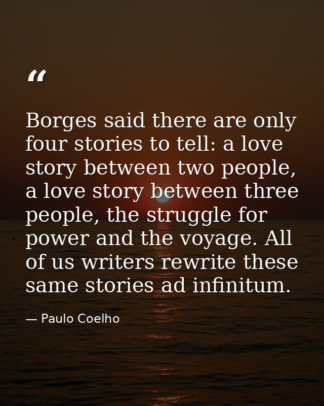 Borges said there are only four stories to tell: a love story between two people, a love story between three people, the — Paulo Coelho