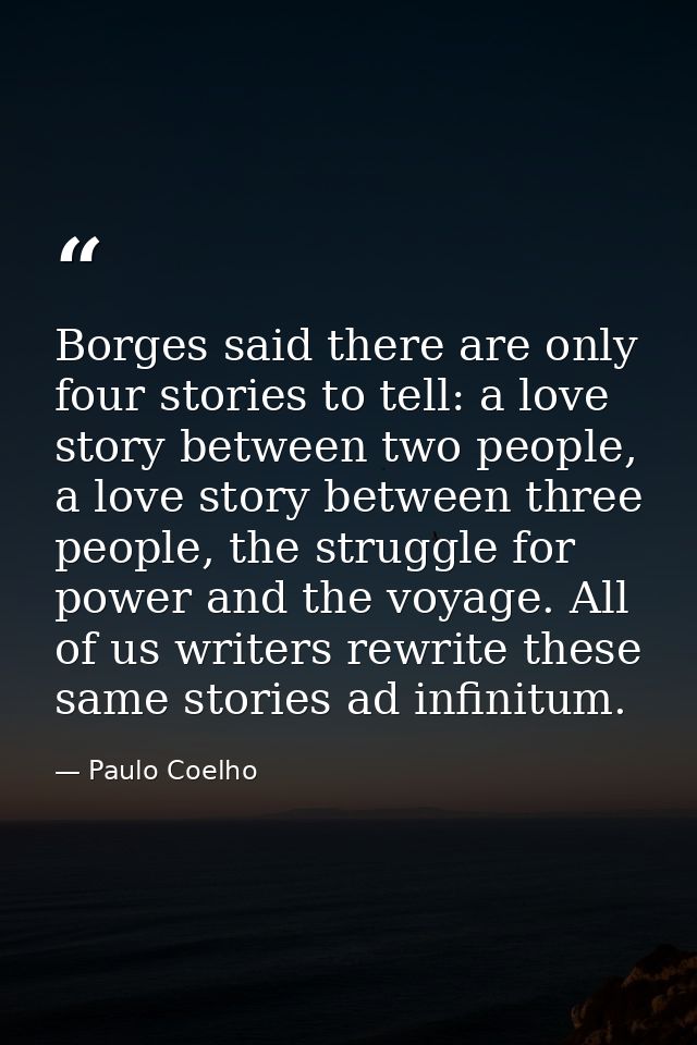 Borges said there are only four stories to tell: a love story between two people, a love story between three people, the — Paulo Coelho