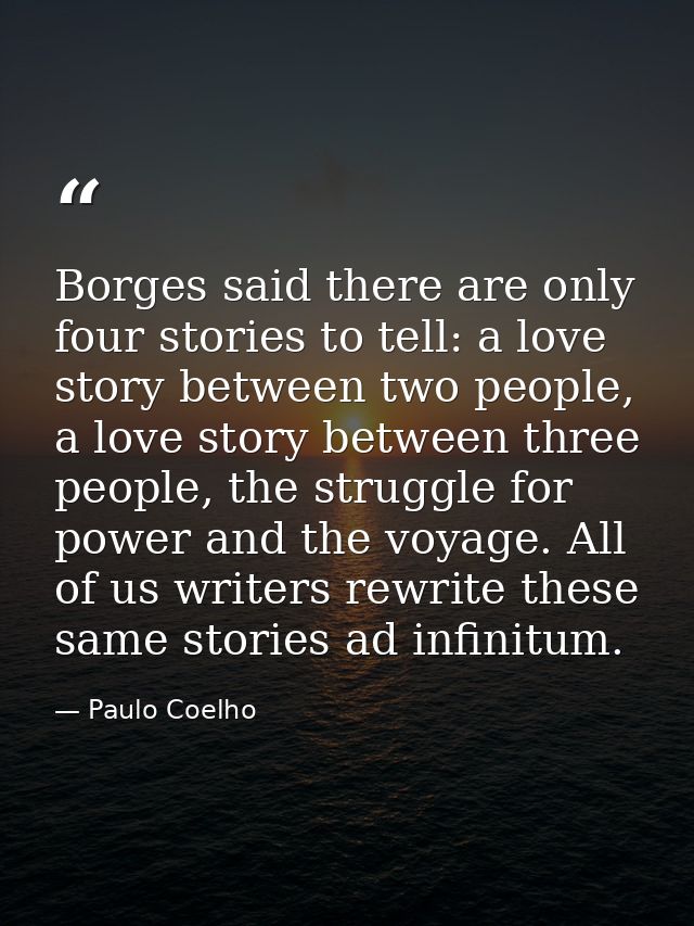 Borges said there are only four stories to tell: a love story between two people, a love story between three people, the — Paulo Coelho