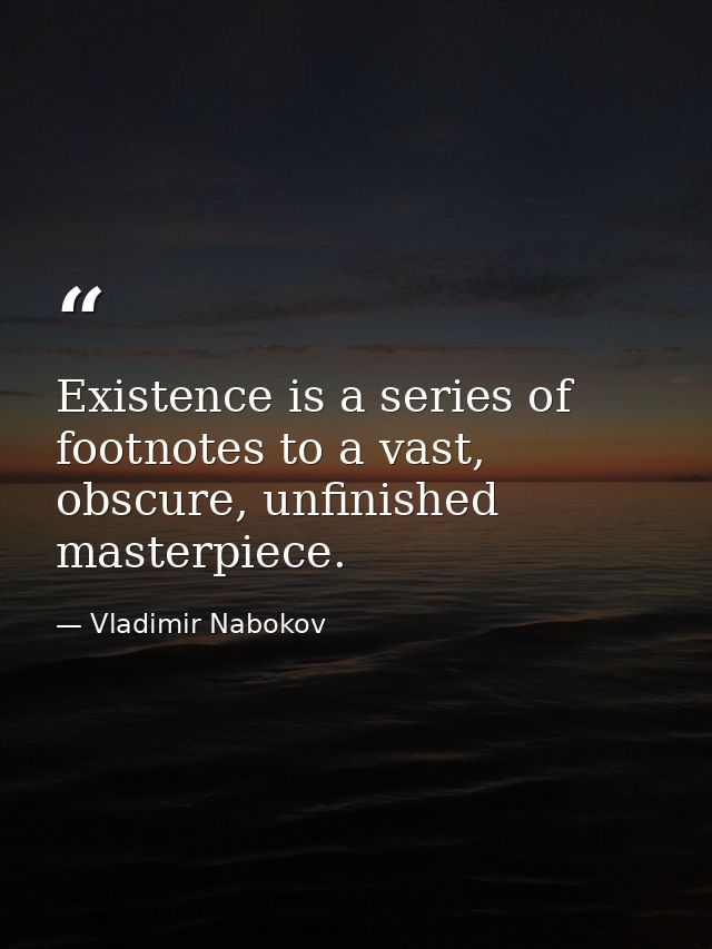 Existence is a series of footnotes to a vast, obscure, unfinished masterpiece. — Vladimir Nabokov