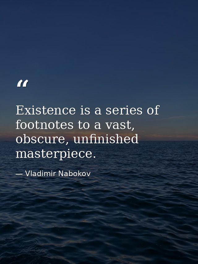 Existence is a series of footnotes to a vast, obscure, unfinished masterpiece. — Vladimir Nabokov