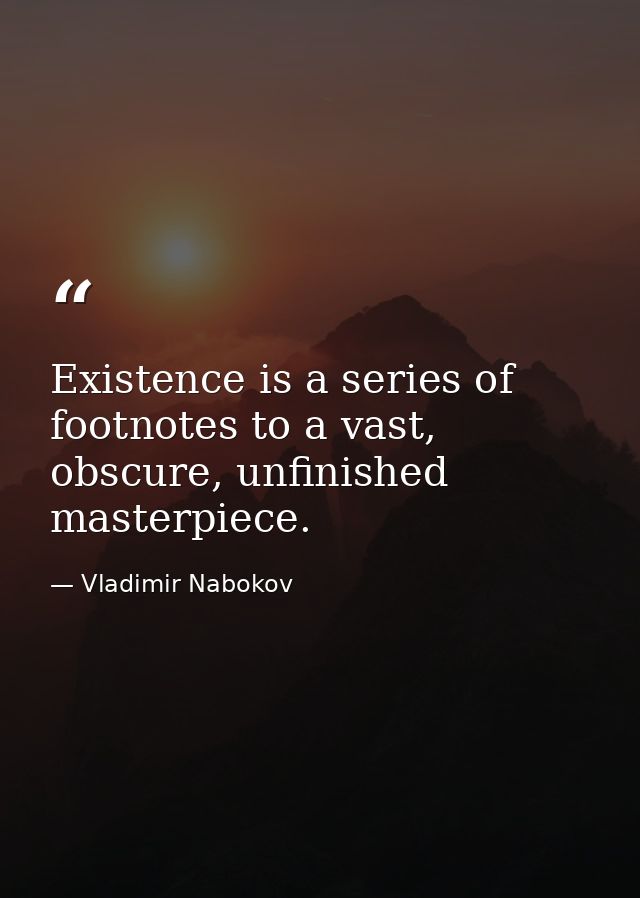 Existence is a series of footnotes to a vast, obscure, unfinished masterpiece. — Vladimir Nabokov