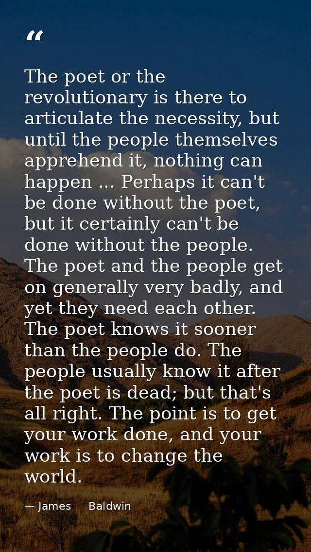 The poet or the revolutionary is there to articulate the necessity, but until the people themselves apprehend it, nothin — James     Baldwin