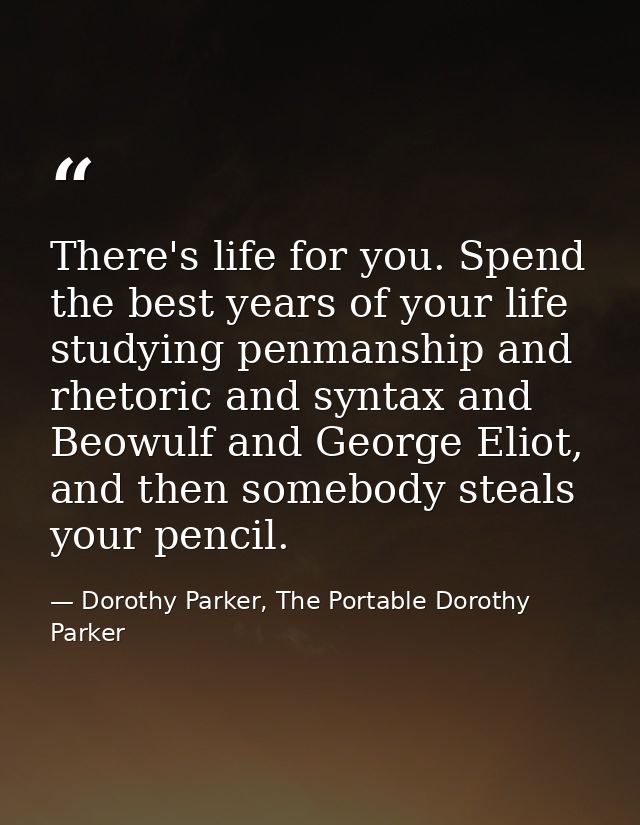 There's life for you. Spend the best years of your life studying penmanship and rhetoric and syntax and Beowulf and Geor — Dorothy Parker, The Portable Dorothy Parker