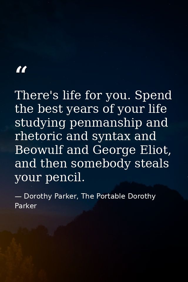 There's life for you. Spend the best years of your life studying penmanship and rhetoric and syntax and Beowulf and Geor — Dorothy Parker, The Portable Dorothy Parker