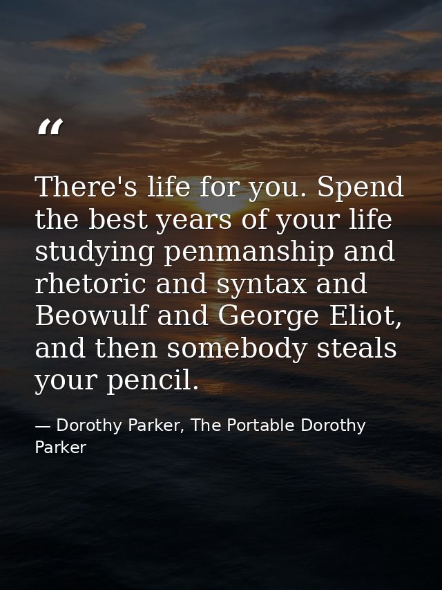 There's life for you. Spend the best years of your life studying penmanship and rhetoric and syntax and Beowulf and Geor — Dorothy Parker, The Portable Dorothy Parker