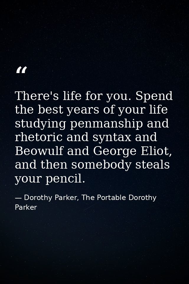 There's life for you. Spend the best years of your life studying penmanship and rhetoric and syntax and Beowulf and Geor — Dorothy Parker, The Portable Dorothy Parker