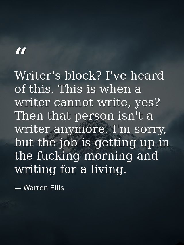 Writer's block? I've heard of this. This is when a writer cannot write, yes? Then that person isn't a writer anymore. I' — Warren Ellis