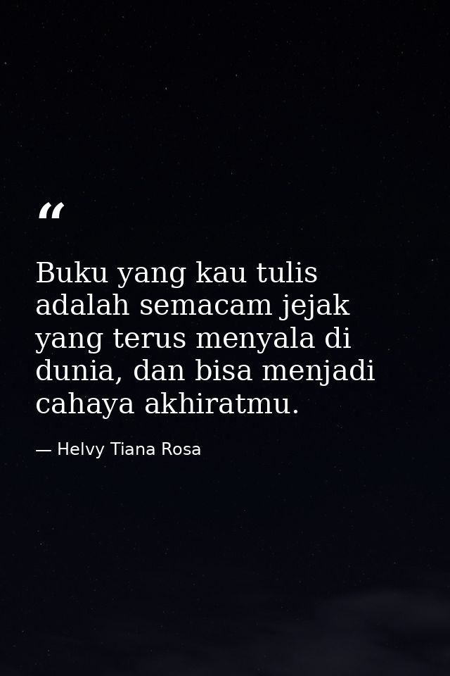 Buku yang kau tulis adalah semacam jejak yang terus menyala di dunia, dan bisa menjadi cahaya akhiratmu. — Helvy Tiana Rosa