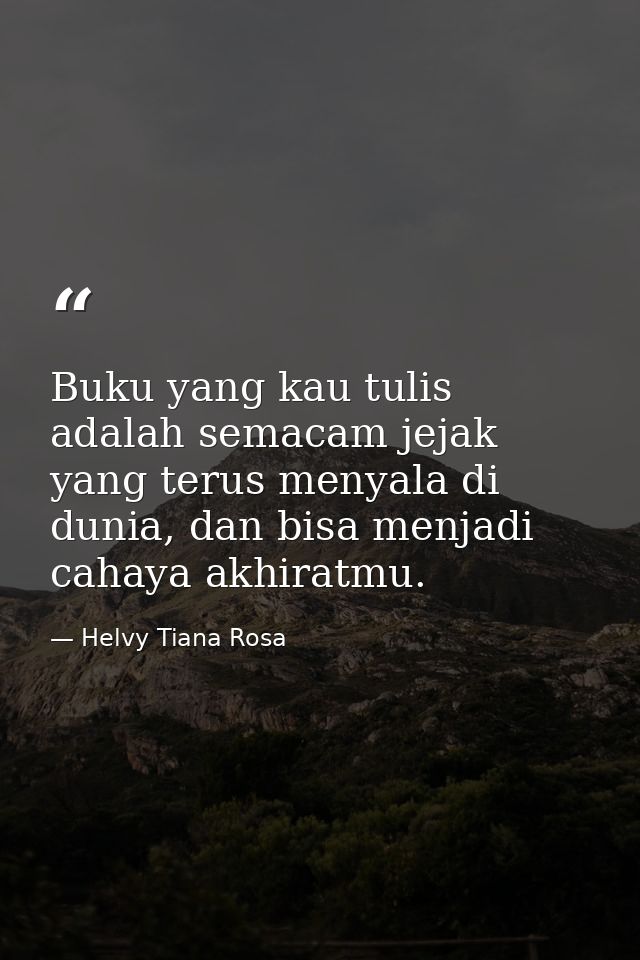 Buku yang kau tulis adalah semacam jejak yang terus menyala di dunia, dan bisa menjadi cahaya akhiratmu. — Helvy Tiana Rosa