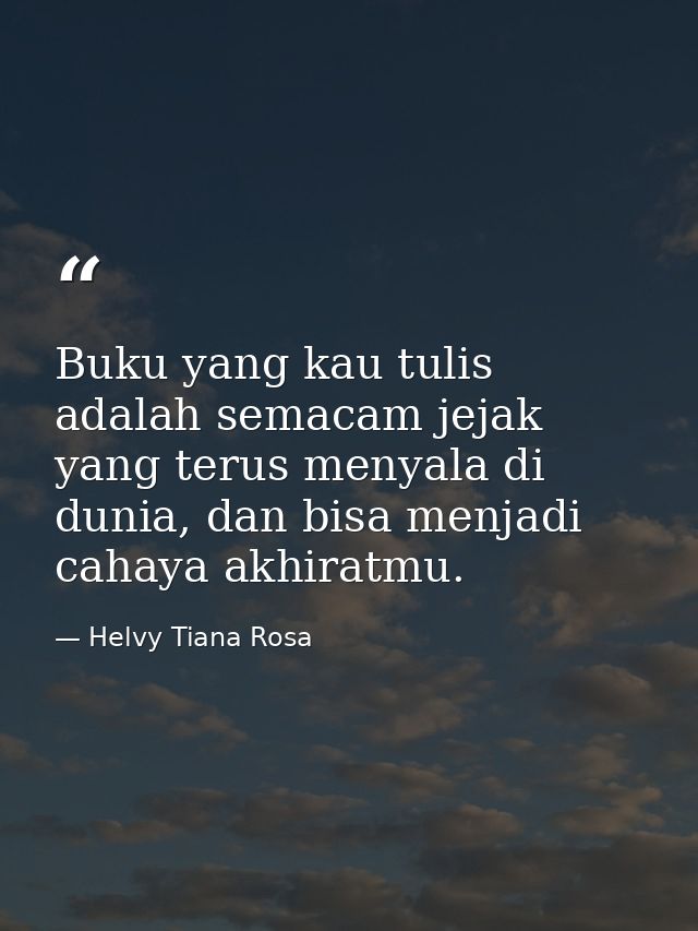 Buku yang kau tulis adalah semacam jejak yang terus menyala di dunia, dan bisa menjadi cahaya akhiratmu. — Helvy Tiana Rosa