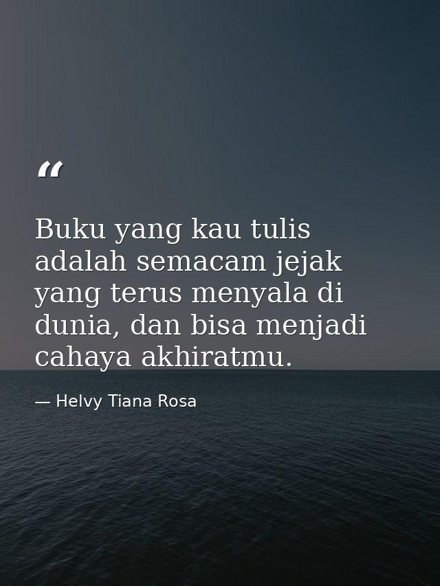 Buku yang kau tulis adalah semacam jejak yang terus menyala di dunia, dan bisa menjadi cahaya akhiratmu. — Helvy Tiana Rosa