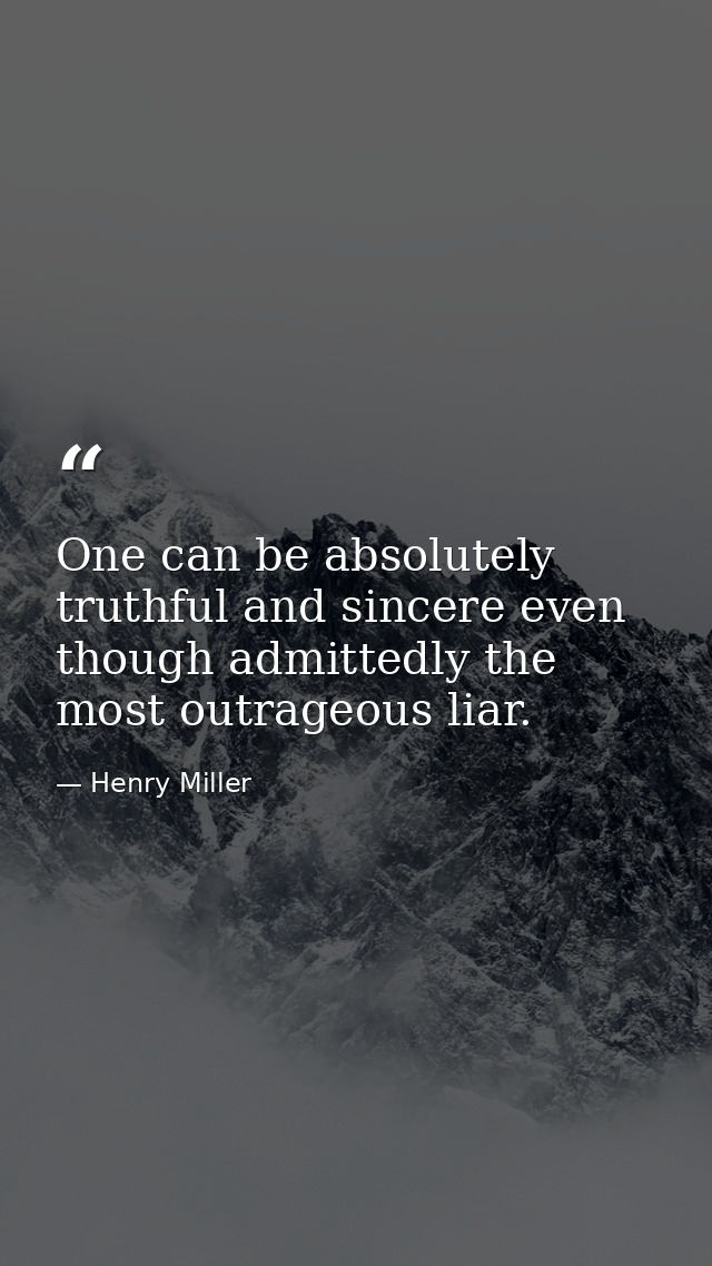 One can be absolutely truthful and sincere even though admittedly the most outrageous liar. — Henry Miller
