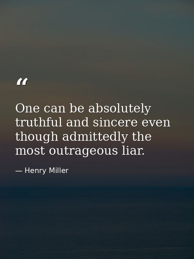 One can be absolutely truthful and sincere even though admittedly the most outrageous liar. — Henry Miller