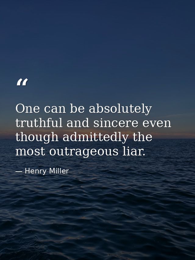 One can be absolutely truthful and sincere even though admittedly the most outrageous liar. — Henry Miller