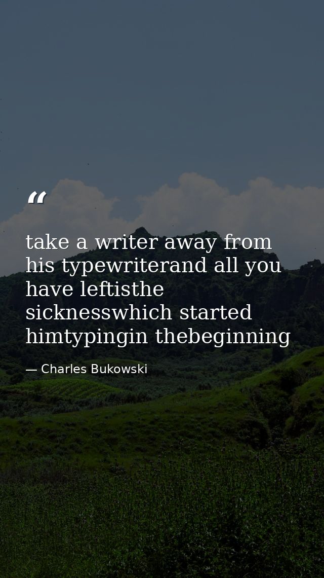 take a writer away from his typewriterand all you have leftisthe sicknesswhich started himtypingin thebeginning — Charles Bukowski