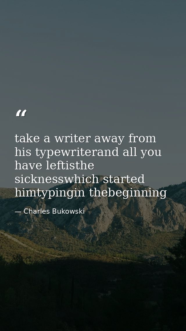 take a writer away from his typewriterand all you have leftisthe sicknesswhich started himtypingin thebeginning — Charles Bukowski
