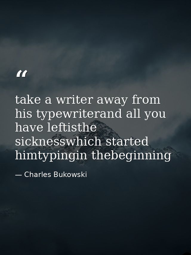 take a writer away from his typewriterand all you have leftisthe sicknesswhich started himtypingin thebeginning — Charles Bukowski