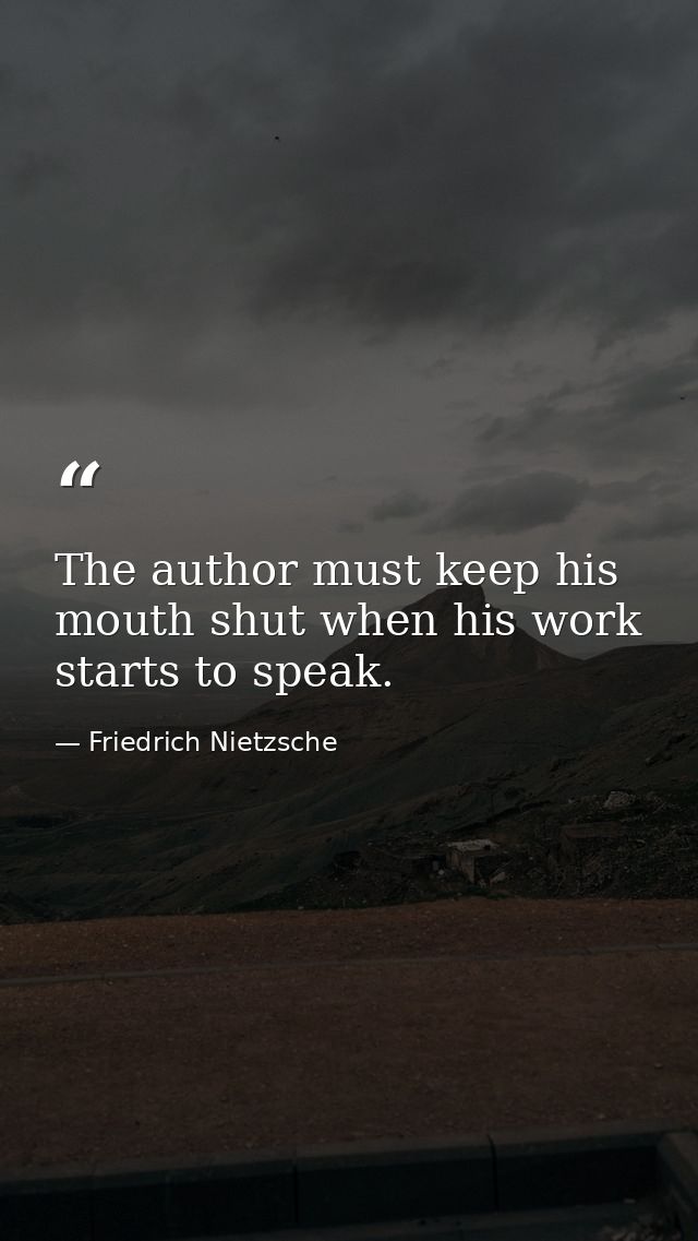 The author must keep his mouth shut when his work starts to speak. — Friedrich Nietzsche