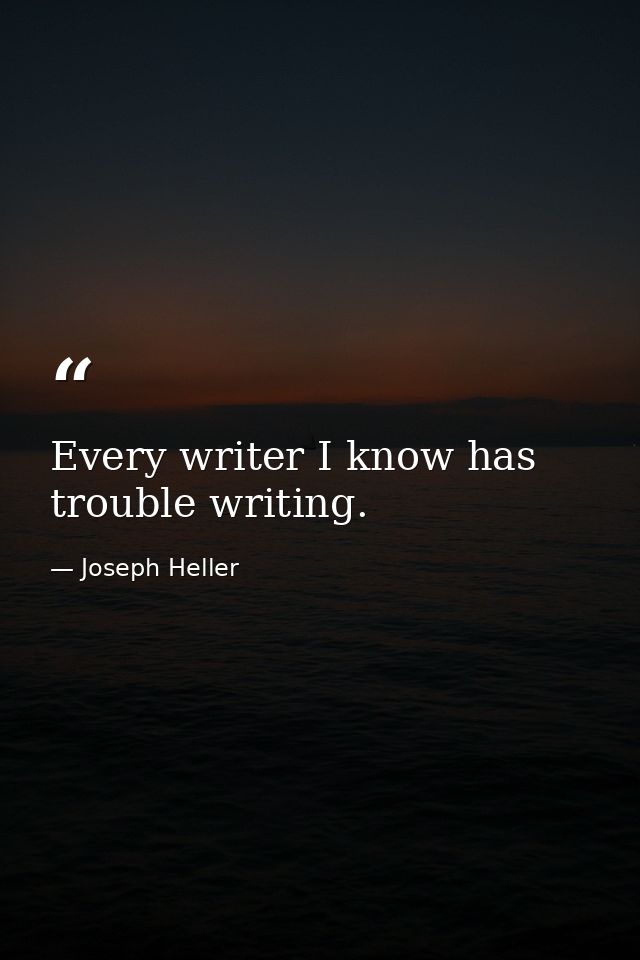 Every writer I know has trouble writing. — Joseph Heller