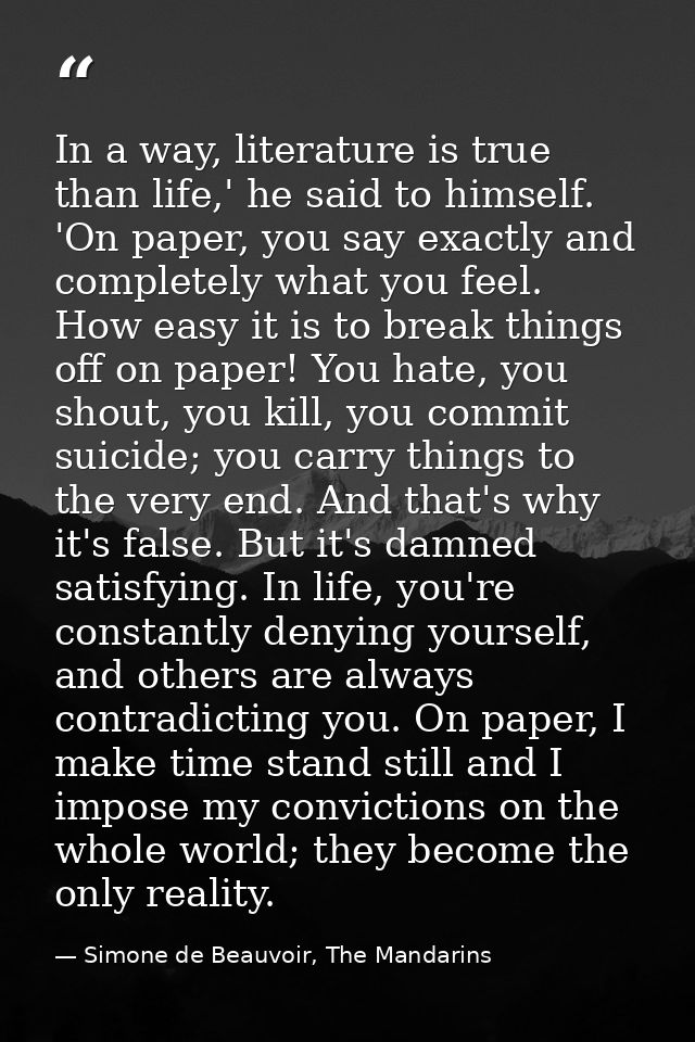 In a way, literature is true than life,' he said to himself. 'On paper, you say exactly and completely what you feel. Ho — Simone de Beauvoir, The Mandarins