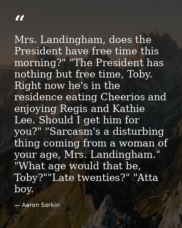 Mrs. Landingham, does the President have free time this morning?" "The President has nothing but free time, Toby. Right  — Aaron Sorkin