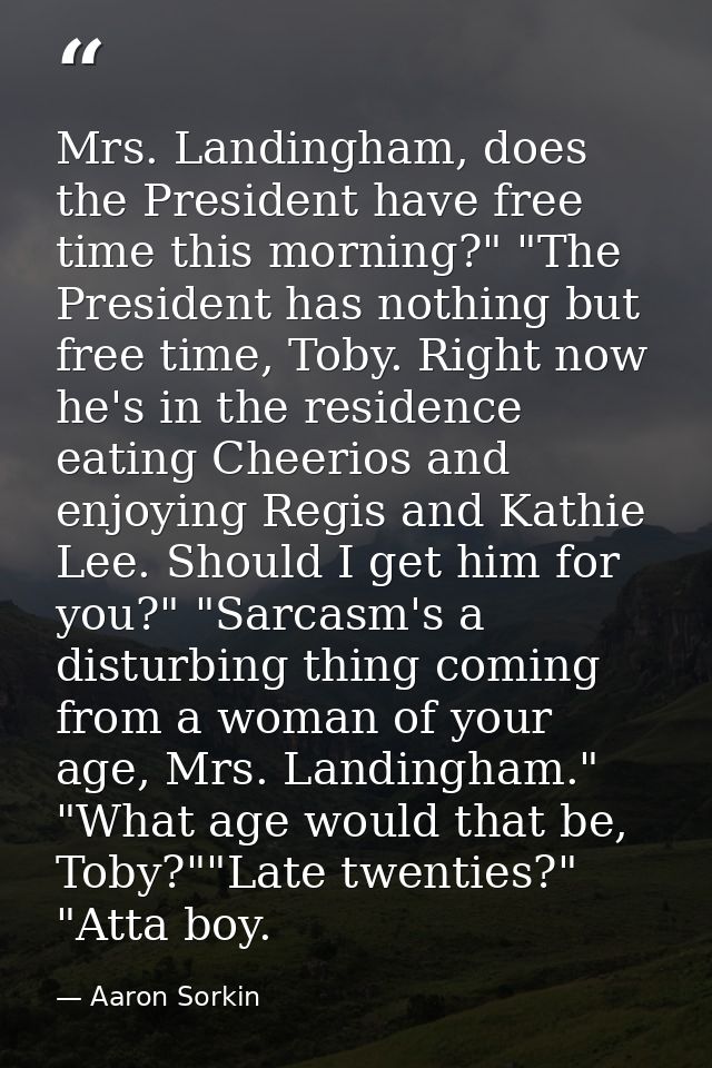 Mrs. Landingham, does the President have free time this morning?" "The President has nothing but free time, Toby. Right  — Aaron Sorkin