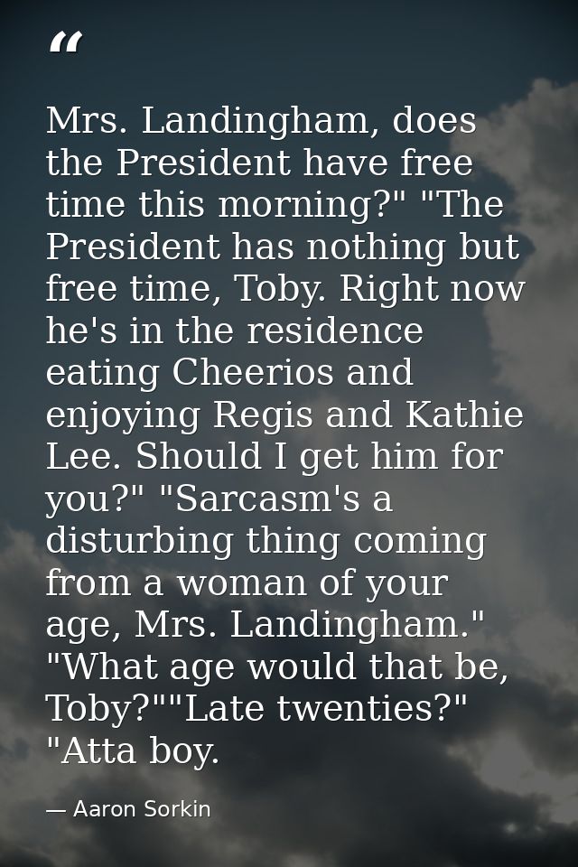 Mrs. Landingham, does the President have free time this morning?" "The President has nothing but free time, Toby. Right  — Aaron Sorkin