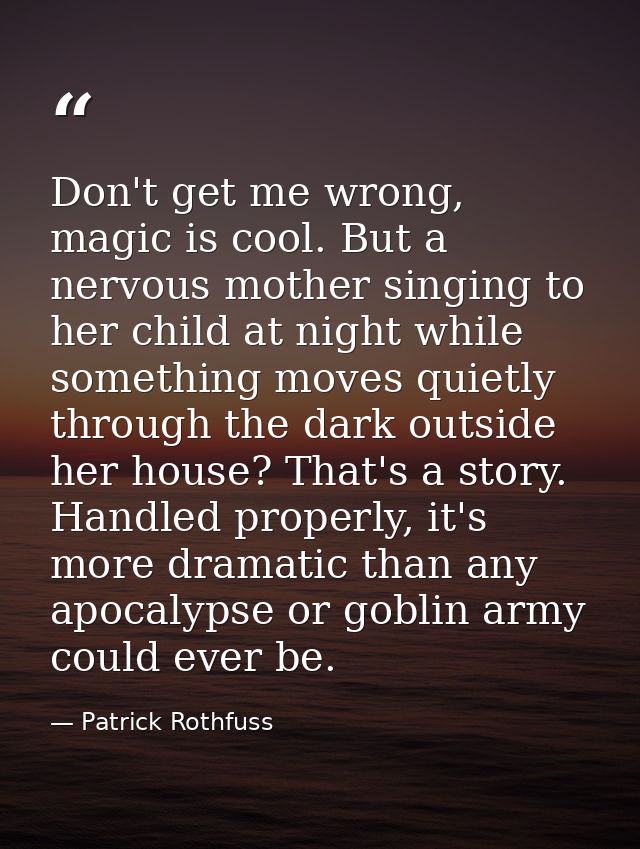 Don't get me wrong, magic is cool. But a nervous mother singing to her child at night while something moves quietly thro — Patrick Rothfuss