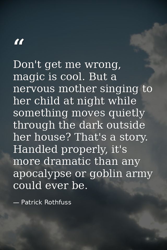 Don't get me wrong, magic is cool. But a nervous mother singing to her child at night while something moves quietly thro — Patrick Rothfuss