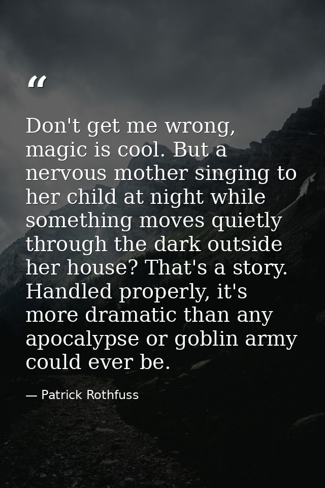Don't get me wrong, magic is cool. But a nervous mother singing to her child at night while something moves quietly thro — Patrick Rothfuss