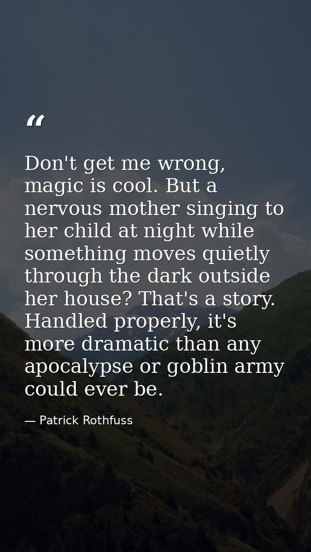 Don't get me wrong, magic is cool. But a nervous mother singing to her child at night while something moves quietly thro — Patrick Rothfuss