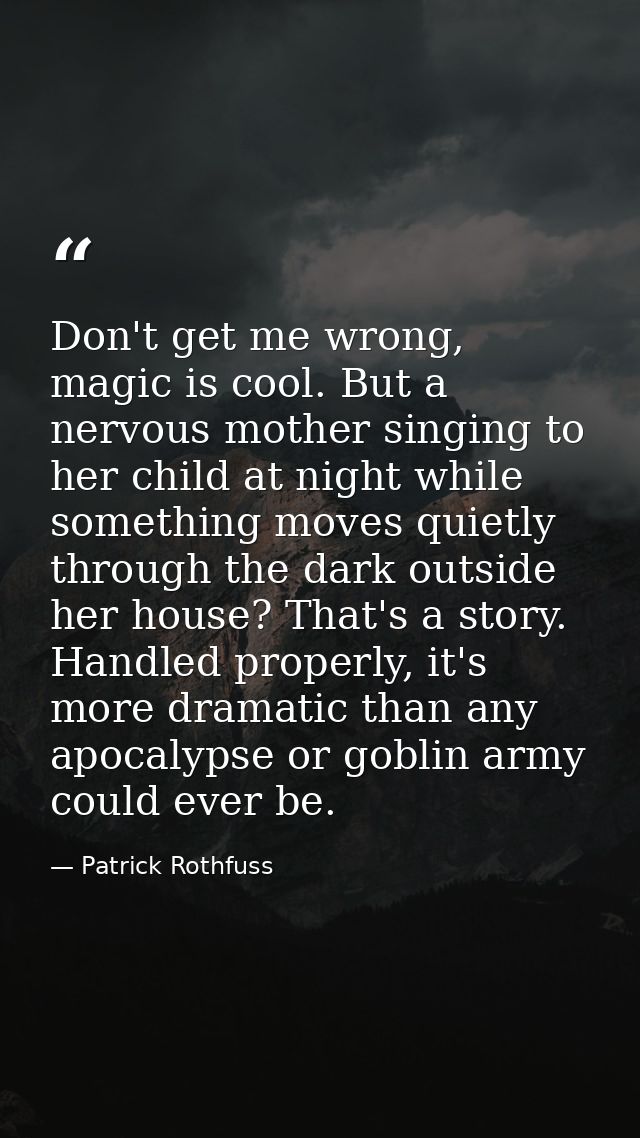 Don't get me wrong, magic is cool. But a nervous mother singing to her child at night while something moves quietly thro — Patrick Rothfuss