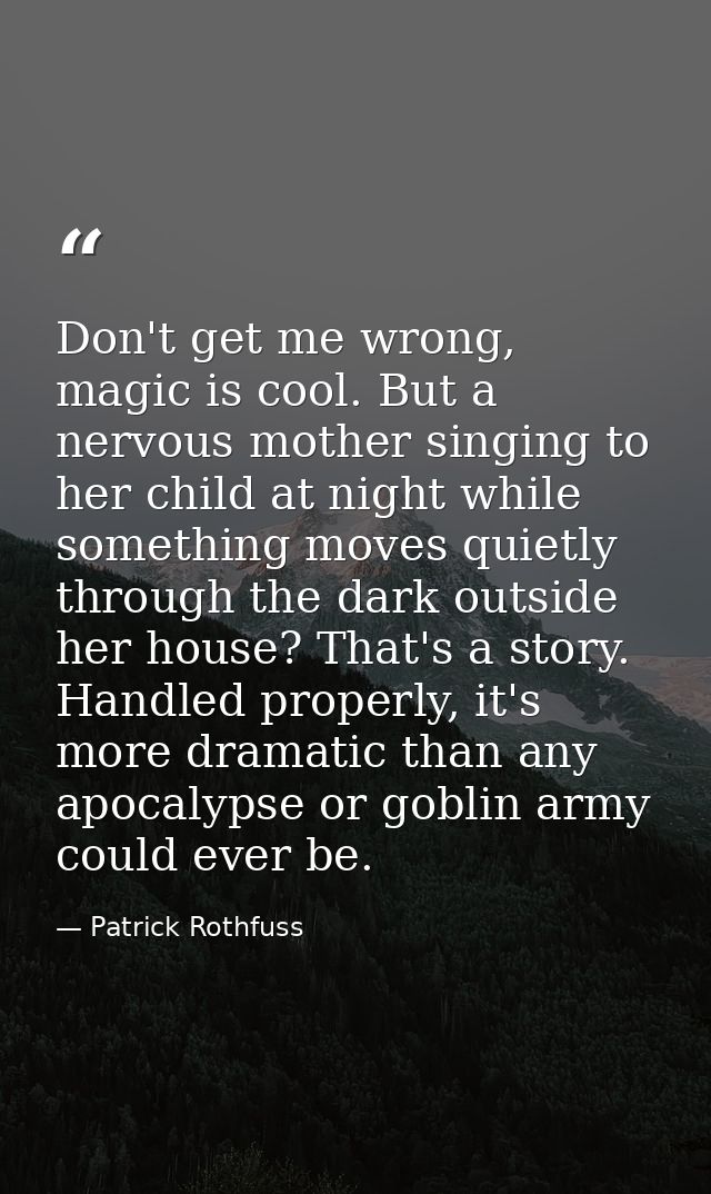 Don't get me wrong, magic is cool. But a nervous mother singing to her child at night while something moves quietly thro — Patrick Rothfuss