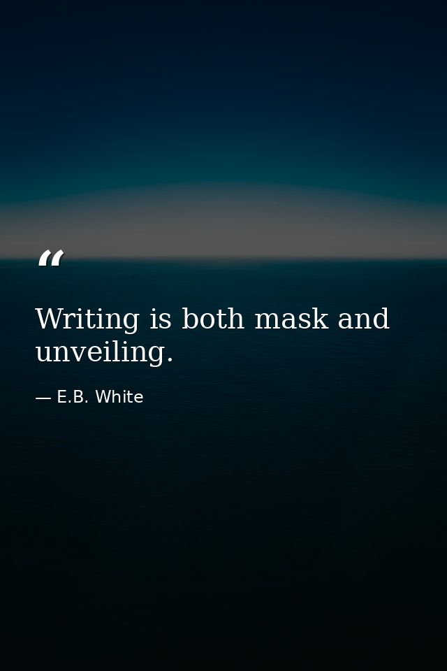 Writing is both mask and unveiling. — E.B. White