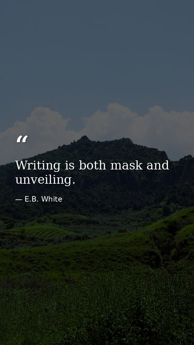 Writing is both mask and unveiling. — E.B. White