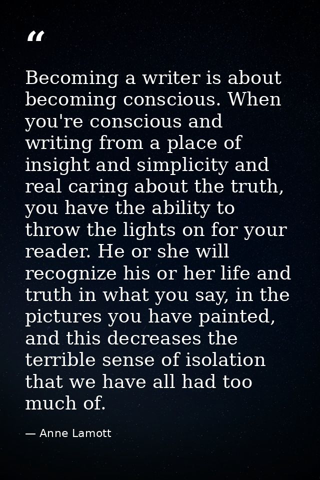 Becoming a writer is about becoming conscious. When you're conscious and writing from a place of insight and simplicity  — Anne Lamott