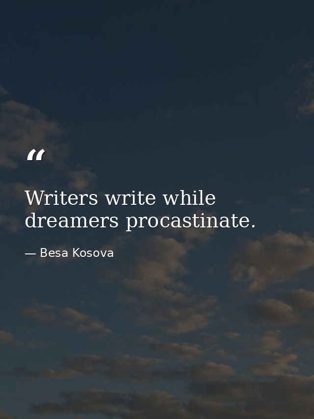 Writers write while dreamers procastinate. — Besa Kosova
