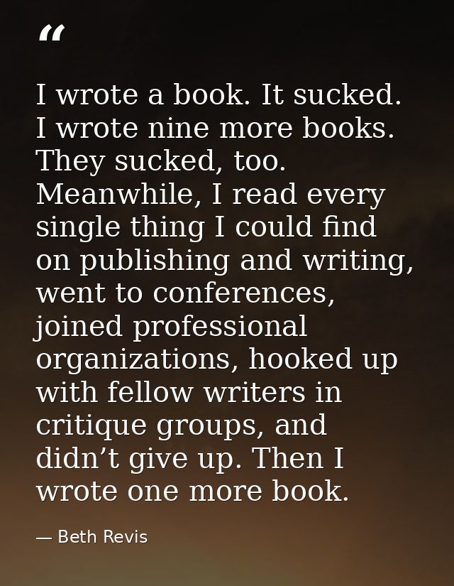 I wrote a book. It sucked. I wrote nine more books. They sucked, too. Meanwhile, I read every single thing I could find  — Beth Revis