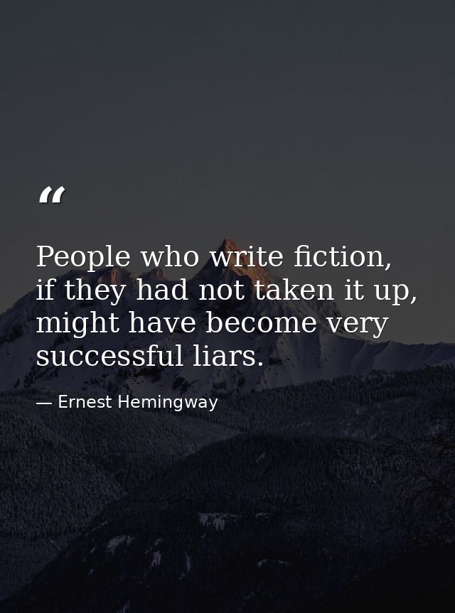 People who write fiction, if they had not taken it up, might have become very successful liars. — Ernest Hemingway