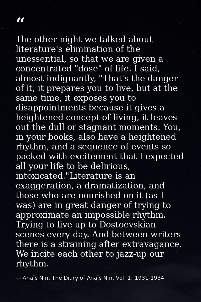 The other night we talked about literature's elimination of the unessential, so that we are given a concentrated "dose"  — Anaïs Nin, The Diary of Anaïs Nin, Vol. 1: 1931-1934
