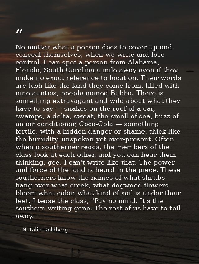 No matter what a person does to cover up and conceal themselves, when we write and lose control, I can spot a person fro — Natalie Goldberg