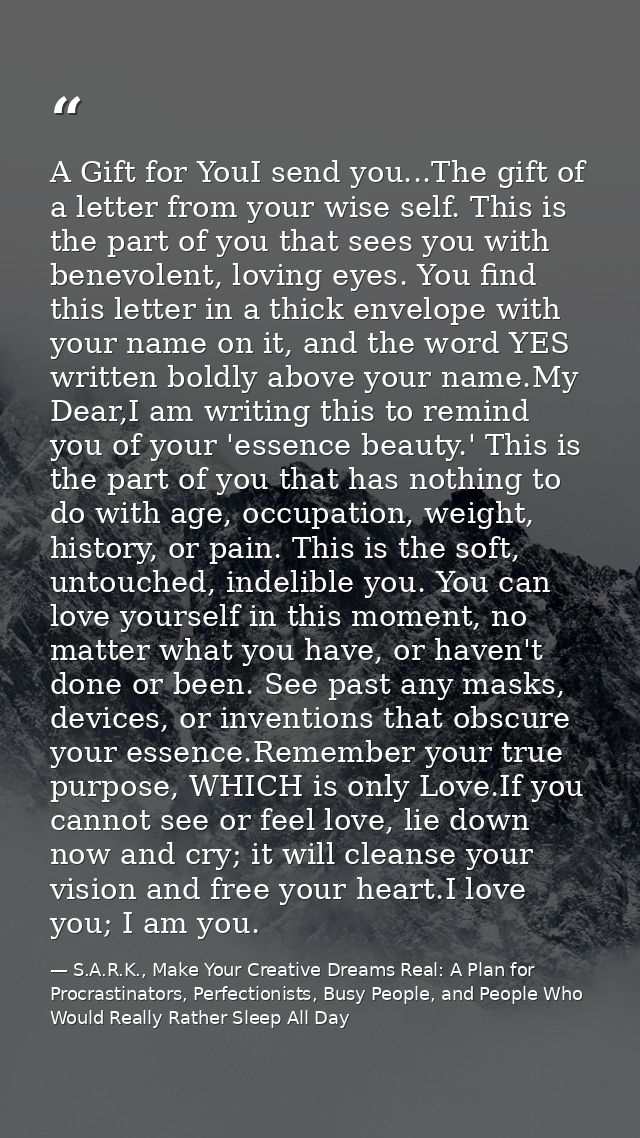 A Gift for YouI send you...The gift of a letter from your wise self. This is the part of you that sees you with benevole — S.A.R.K., Make Your Creative Dreams Real: A Plan for Procrastinators, Perfectionists, Busy People, and People Who Would Really Rather Sleep All Day