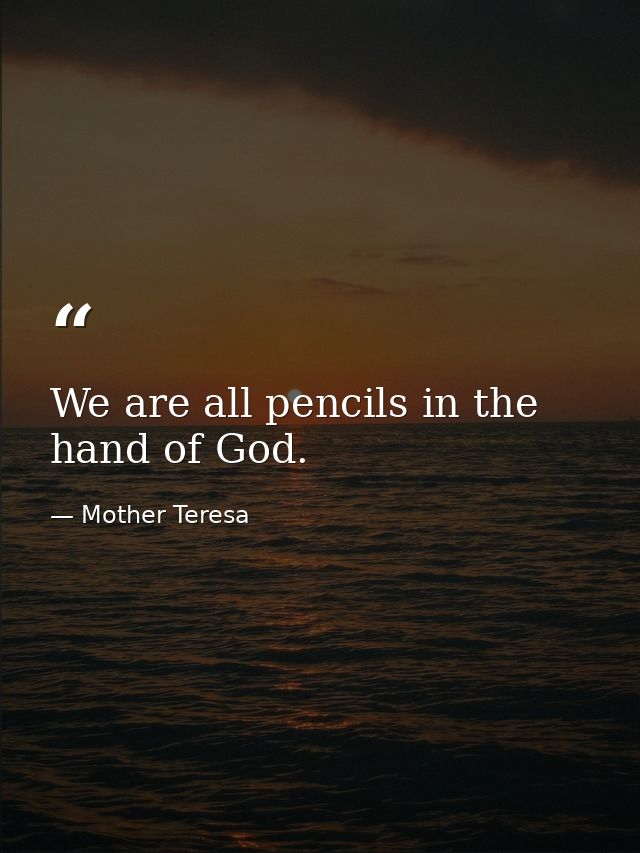 We are all pencils in the hand of God. — Mother Teresa