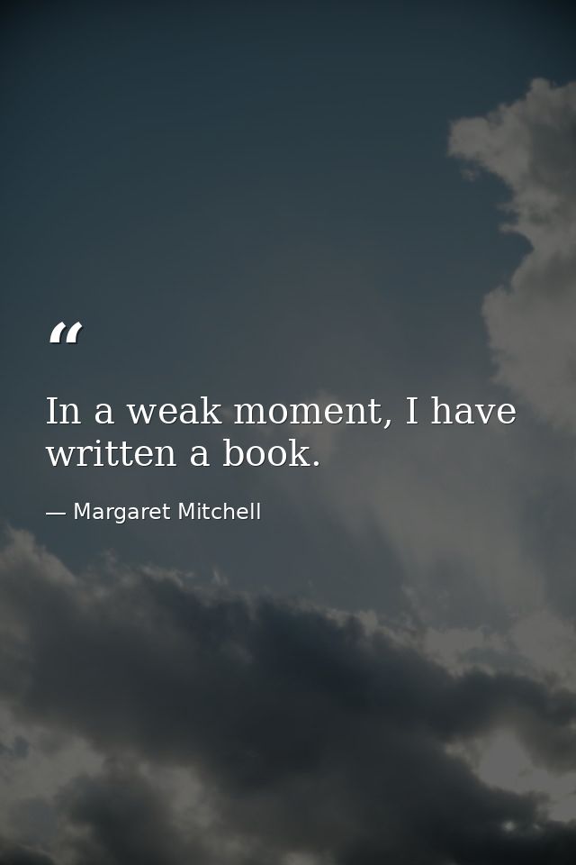 In a weak moment, I have written a book. — Margaret Mitchell