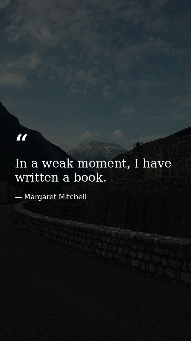 In a weak moment, I have written a book. — Margaret Mitchell