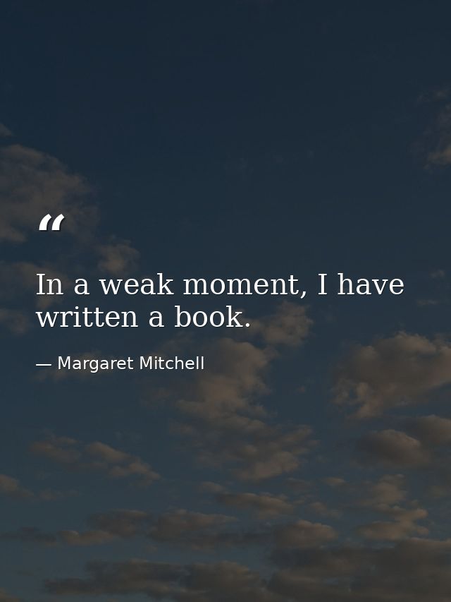 In a weak moment, I have written a book. — Margaret Mitchell