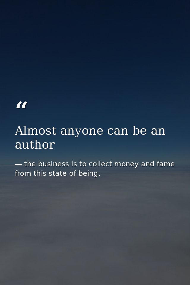 Almost anyone can be an author — the business is to collect money and fame from this state of being.