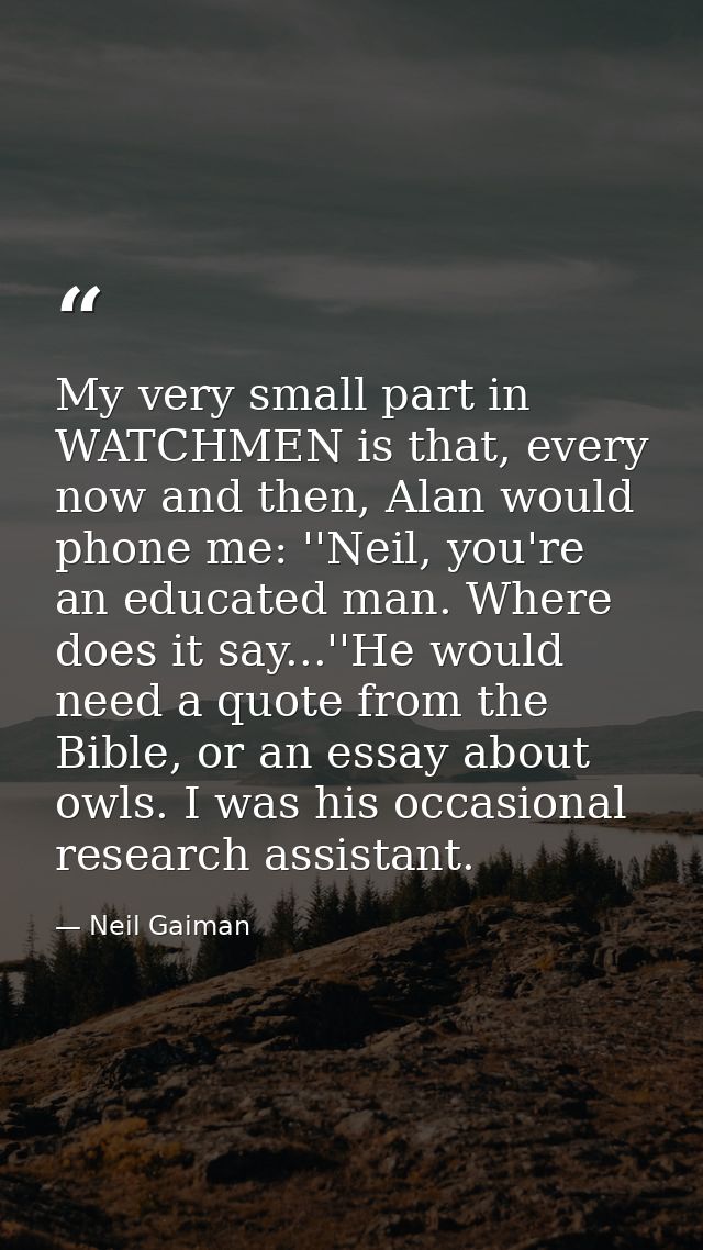 My very small part in WATCHMEN is that, every now and then, Alan would phone me: ''Neil, you're an educated man. Where d — Neil Gaiman